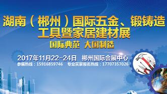 2017湖南(郴州)国际五金工具暨锻铸造产业博览会
